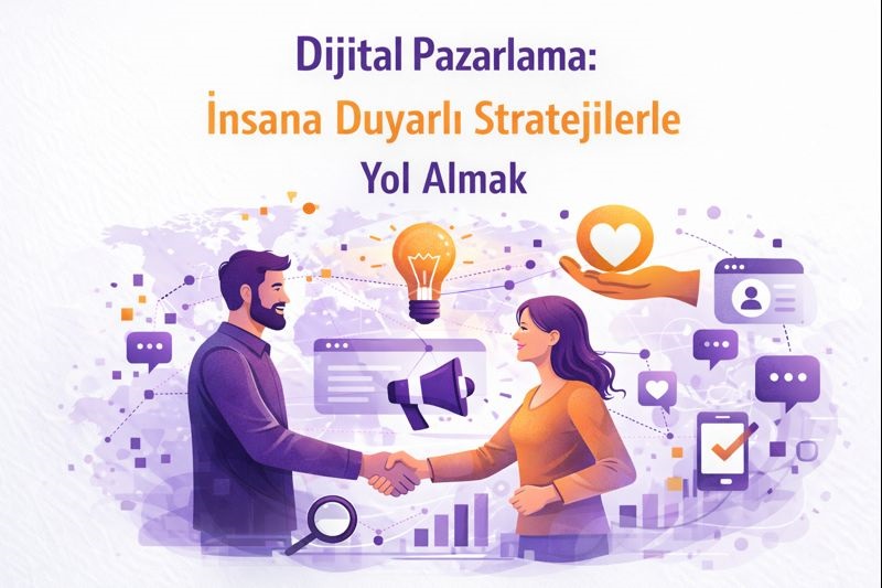 Dijital Pazarlama: İnsana Duyarlı Stratejilerle Yol Almak